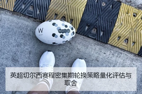 英超切尔西赛程密集期轮换策略量化评估与取舍